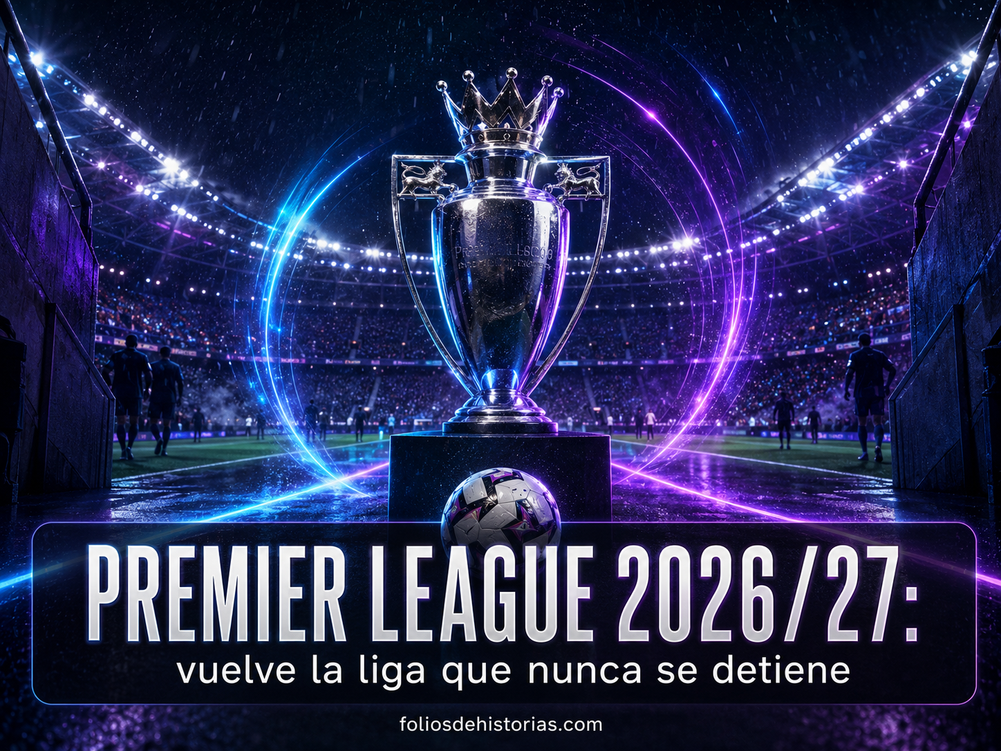 🇬🇧 Premier League 2026/27: vuelve la liga que nunca se detiene
